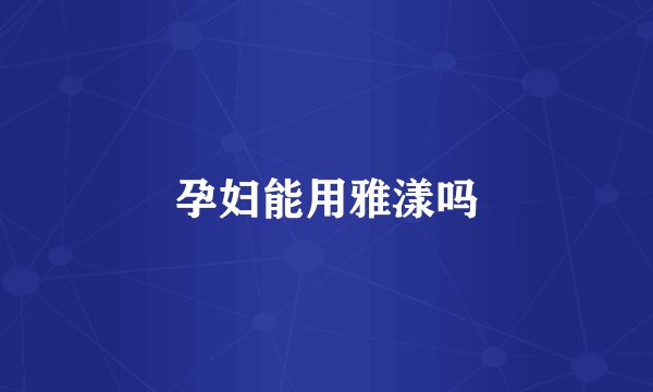 孕妇能用雅漾吗