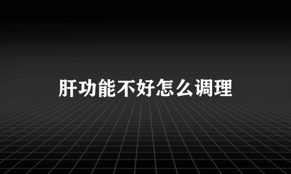 肝功能不好怎么调理