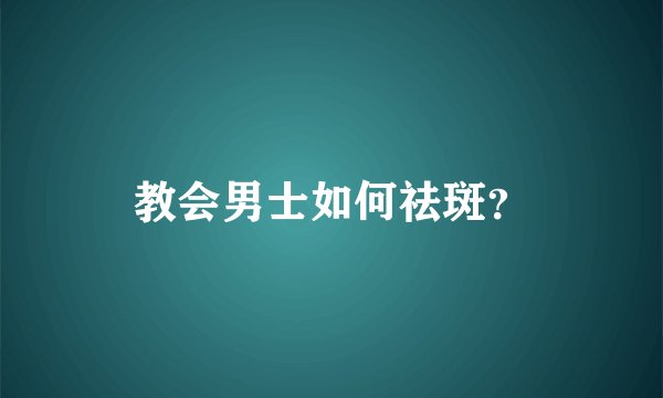 教会男士如何祛斑？