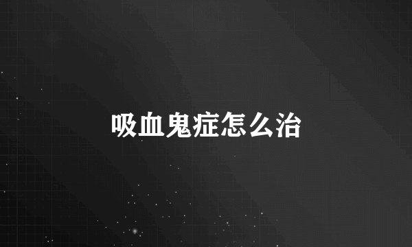 吸血鬼症怎么治