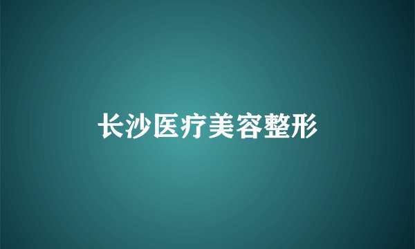 长沙医疗美容整形