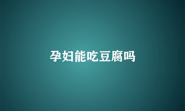 孕妇能吃豆腐吗