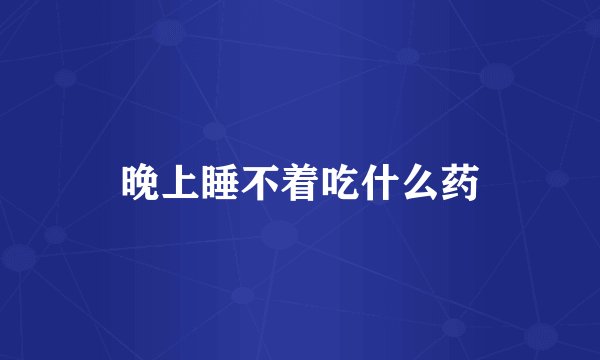 晚上睡不着吃什么药