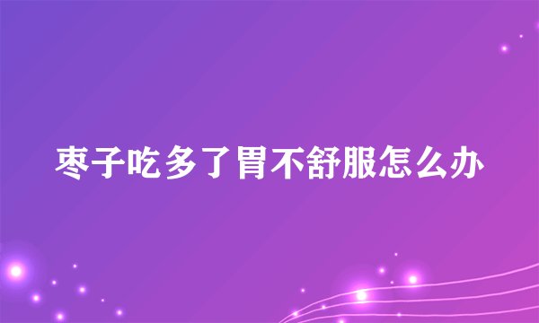 枣子吃多了胃不舒服怎么办