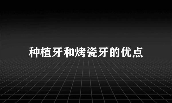 种植牙和烤瓷牙的优点