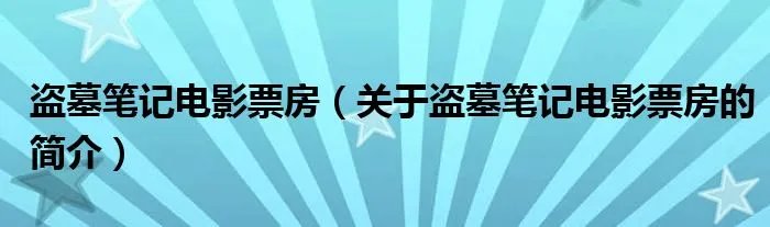 盗墓笔记电影票房(关于盗墓笔记电影票房的简介)