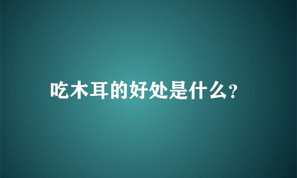 吃木耳的好处是什么？