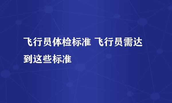 飞行员体检标准 飞行员需达到这些标准