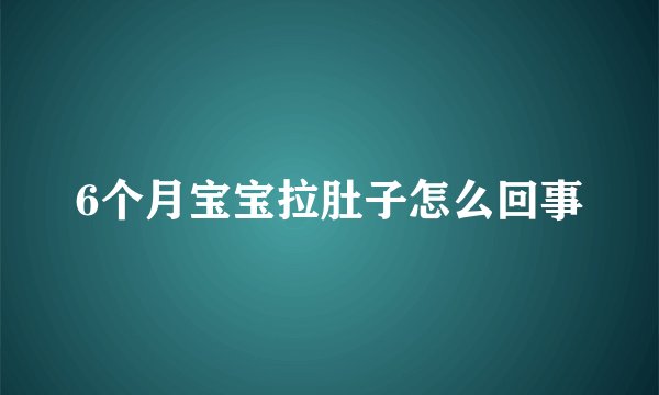 6个月宝宝拉肚子怎么回事