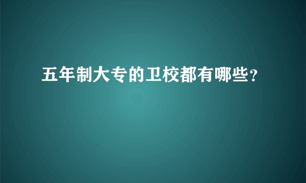 五年制大专的卫校都有哪些？
