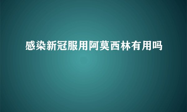 感染新冠服用阿莫西林有用吗