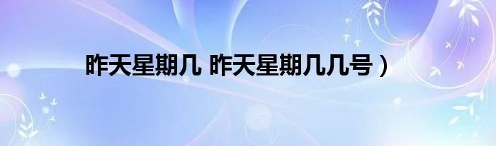 昨天星期几 昨天星期几几号）