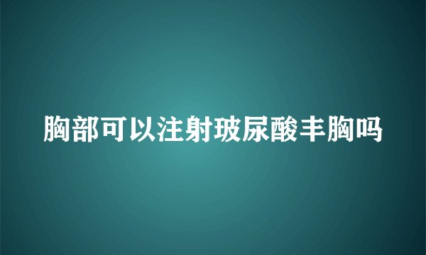 胸部可以注射玻尿酸丰胸吗