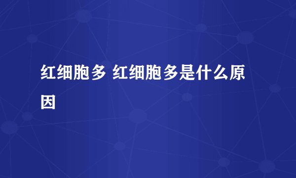 红细胞多 红细胞多是什么原因