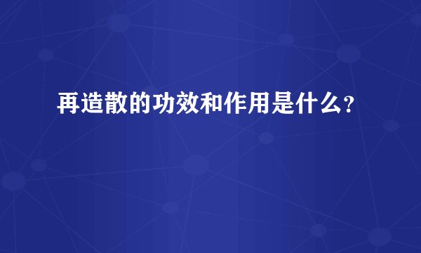 再造散的功效和作用是什么？