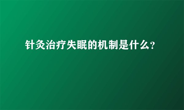 针灸治疗失眠的机制是什么？