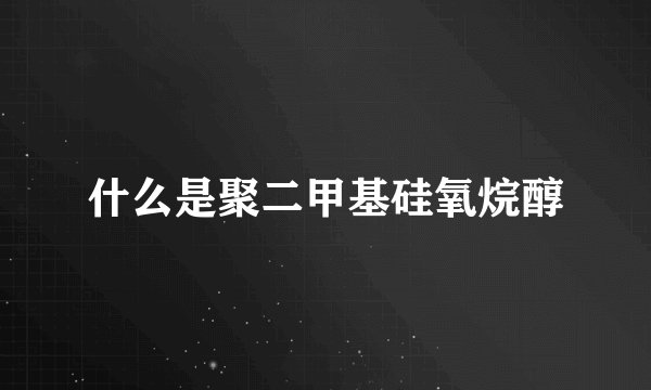 什么是聚二甲基硅氧烷醇