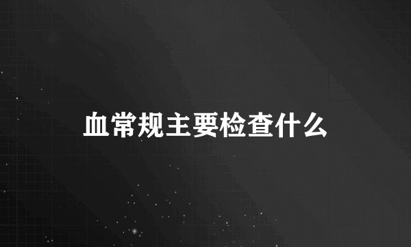血常规主要检查什么