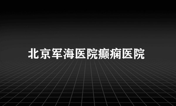 北京军海医院癫痫医院 