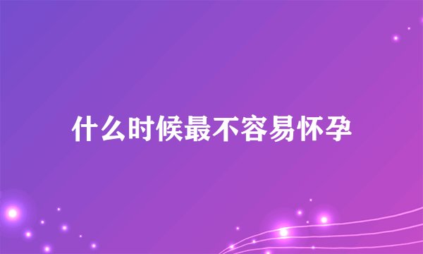 什么时候最不容易怀孕