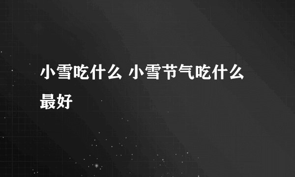 小雪吃什么 小雪节气吃什么最好