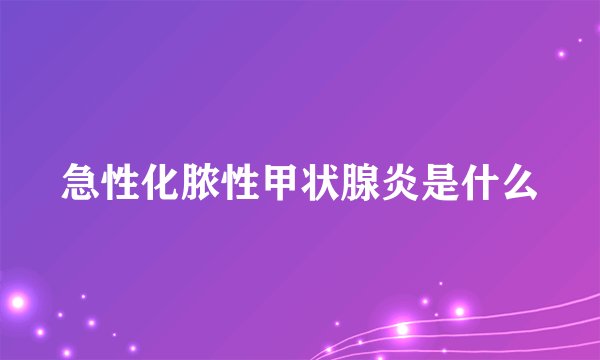 急性化脓性甲状腺炎是什么