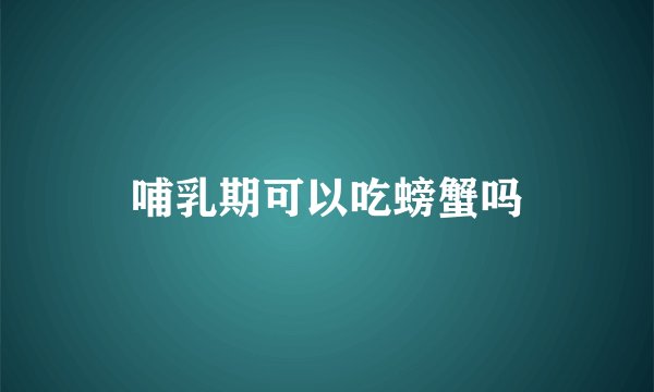哺乳期可以吃螃蟹吗
