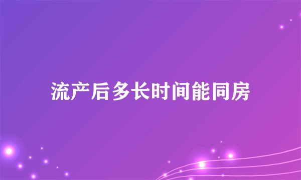 流产后多长时间能同房