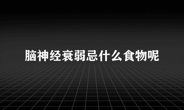 脑神经衰弱忌什么食物呢