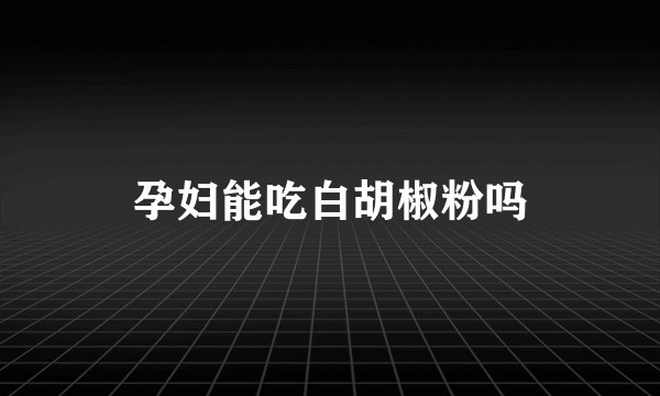 孕妇能吃白胡椒粉吗