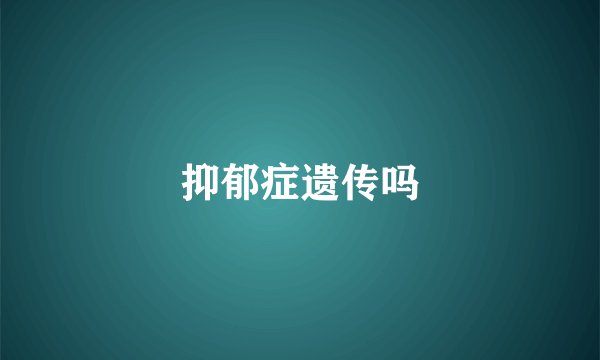 抑郁症遗传吗