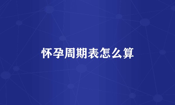 怀孕周期表怎么算