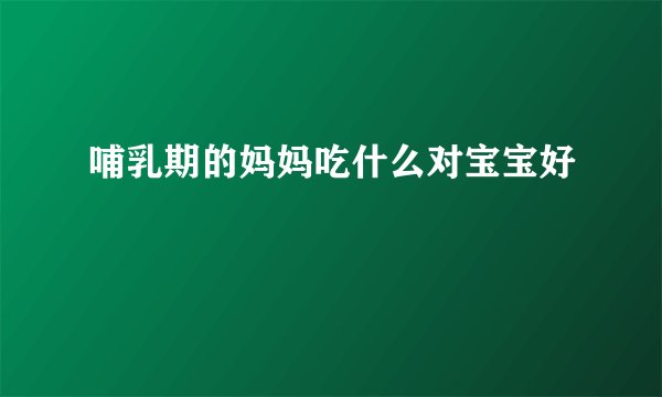 哺乳期的妈妈吃什么对宝宝好