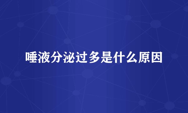 唾液分泌过多是什么原因