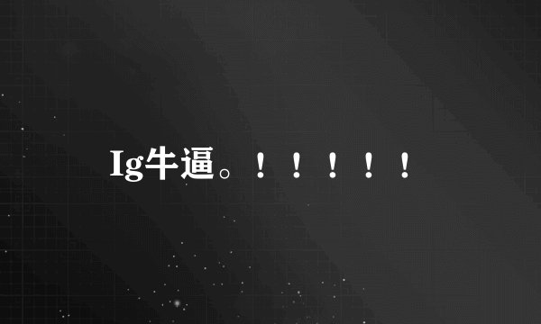 Ig牛逼。！！！！！