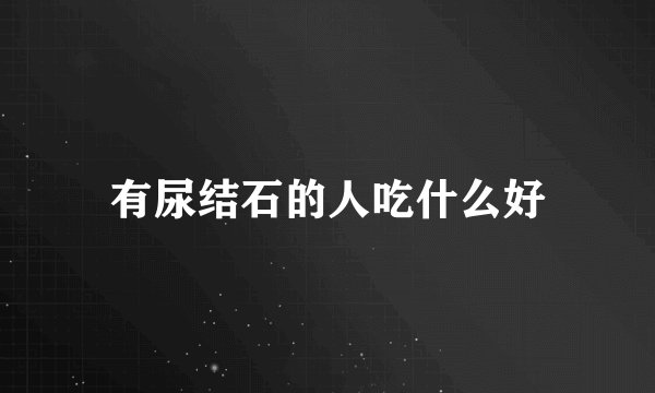 有尿结石的人吃什么好