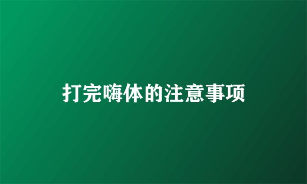 打完嗨体的注意事项