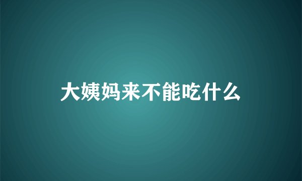 大姨妈来不能吃什么