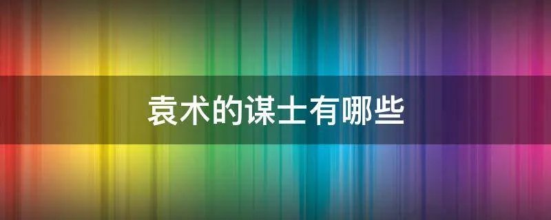 袁术的谋士有哪些
