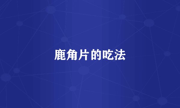 鹿角片的吃法