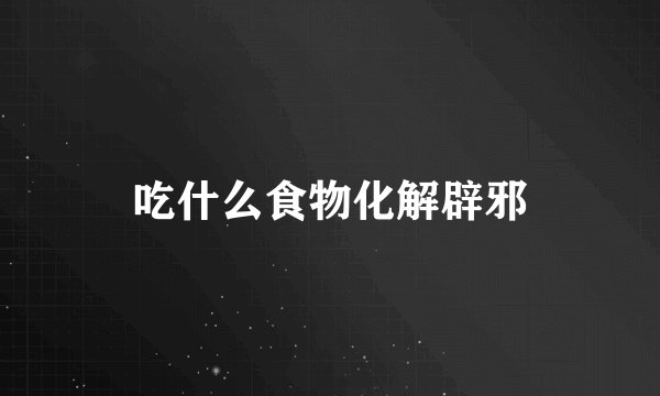 吃什么食物化解辟邪