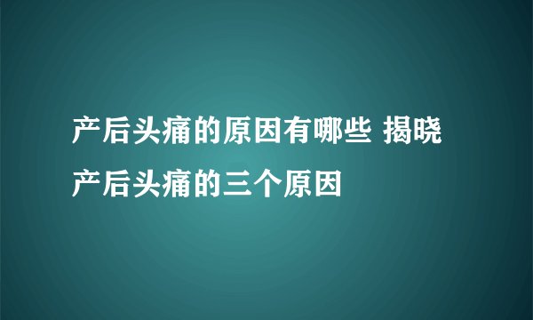 产后头痛的原因有哪些 揭晓产后头痛的三个原因