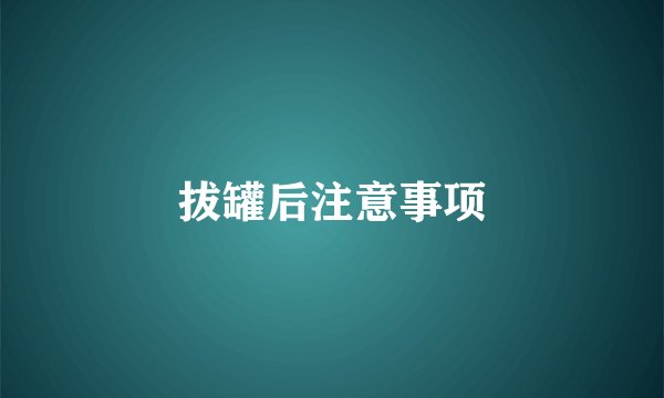 拔罐后注意事项