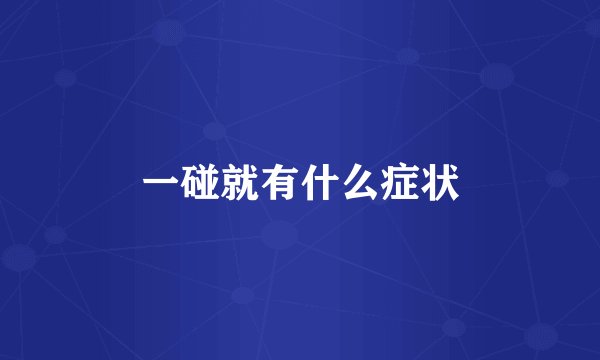一碰就有什么症状
