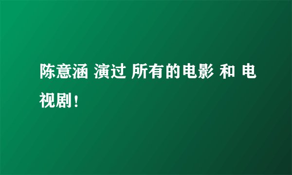 陈意涵 演过 所有的电影 和 电视剧!