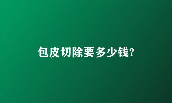 包皮切除要多少钱?