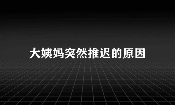 大姨妈突然推迟的原因