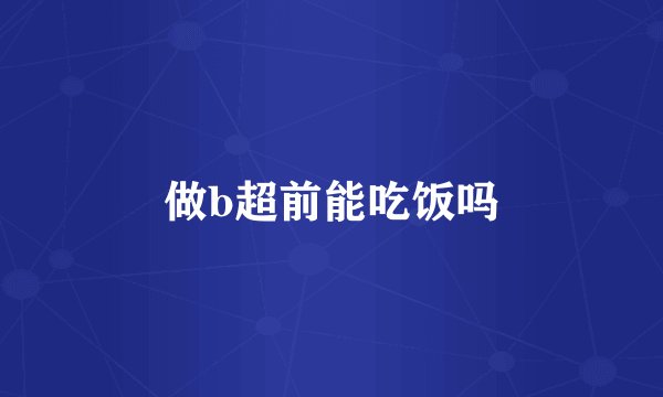 做b超前能吃饭吗