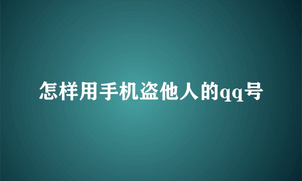 怎样用手机盗他人的qq号
