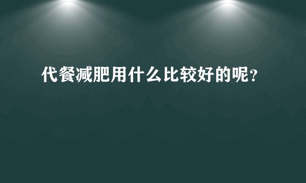 代餐减肥用什么比较好的呢？